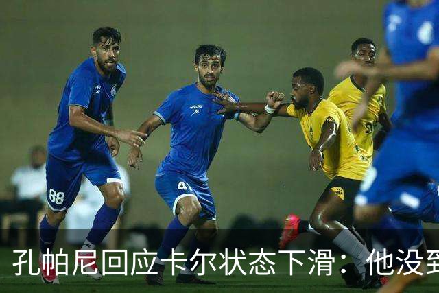 孔帕尼回应卡尔状态下滑：他没到上赛季水平，但我们会耐心等
